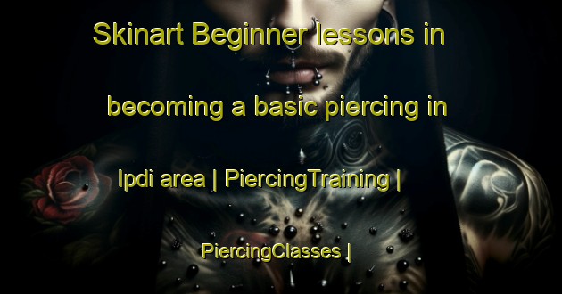 Skinart Beginner lessons in becoming a basic piercing in Ipdi area | PiercingTraining | PiercingClasses | SkinartTraining-India